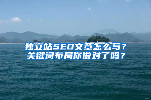 独立站SEO文章怎么写？关键词布局你做对了吗？