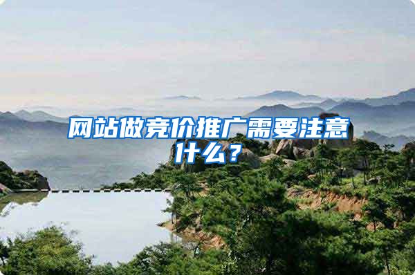 网站做竞价推广需要注意什么？