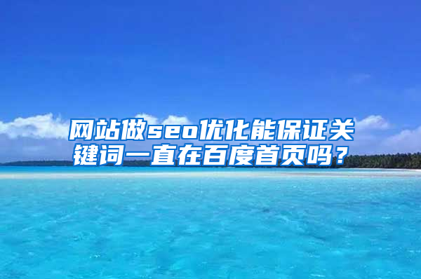 网站做seo优化能保证关键词一直在百度首页吗？