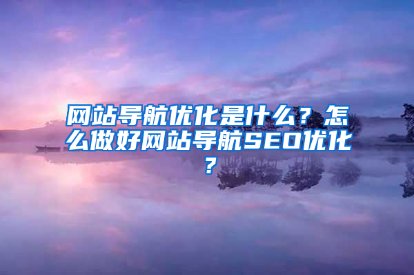 网站导航优化是什么？怎么做好网站导航SEO优化？