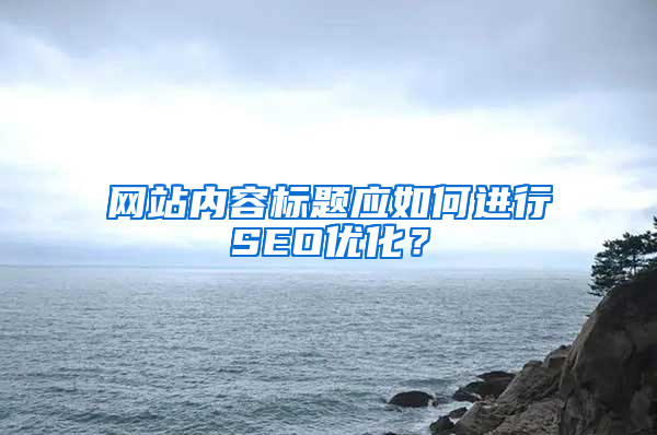 网站内容标题应如何进行SEO优化？