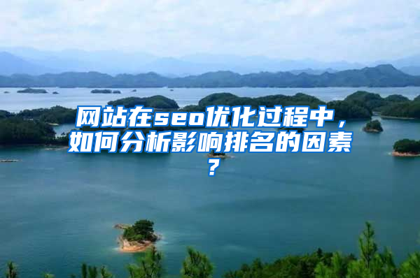 网站在seo优化过程中，如何分析影响排名的因素？