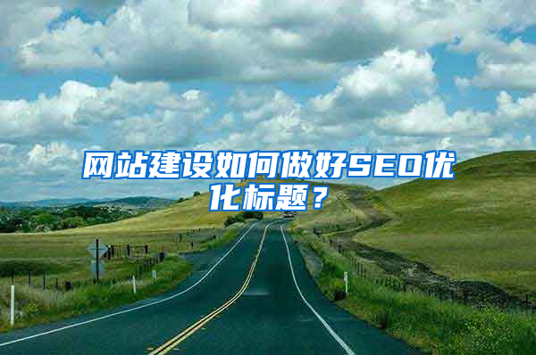 网站建设如何做好SEO优化标题？