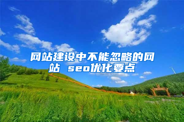 网站建设中不能忽略的网站 seo优化要点