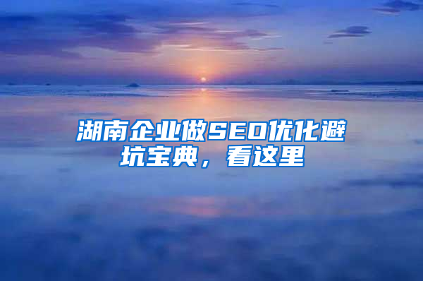 湖南企业做SEO优化避坑宝典，看这里