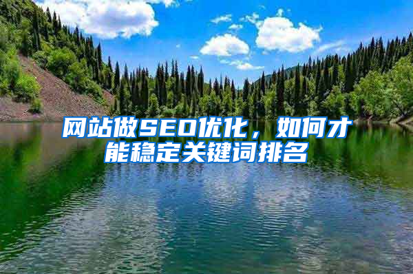 网站做SEO优化，如何才能稳定关键词排名