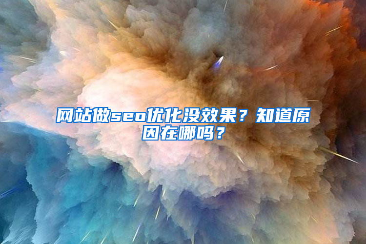 网站做seo优化没效果？知道原因在哪吗？