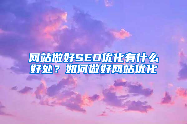 网站做好SEO优化有什么好处？如何做好网站优化