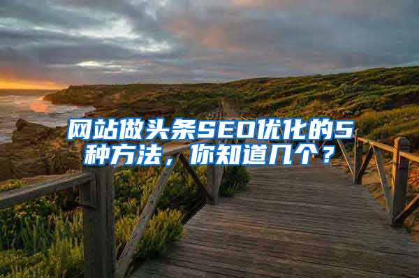 网站做头条SEO优化的5种方法，你知道几个？