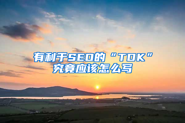 有利于SEO的“TDK”究竟应该怎么写