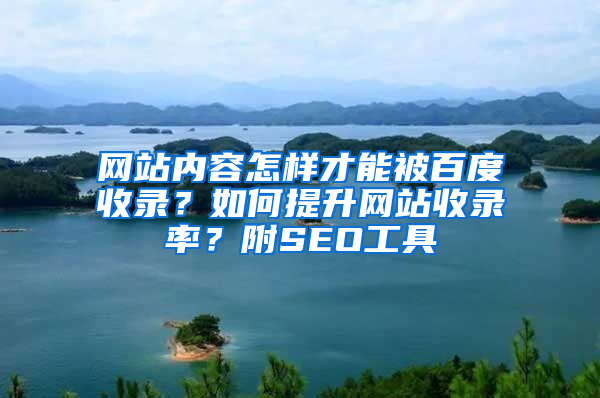 网站内容怎样才能被百度收录？如何提升网站收录率？附SEO工具