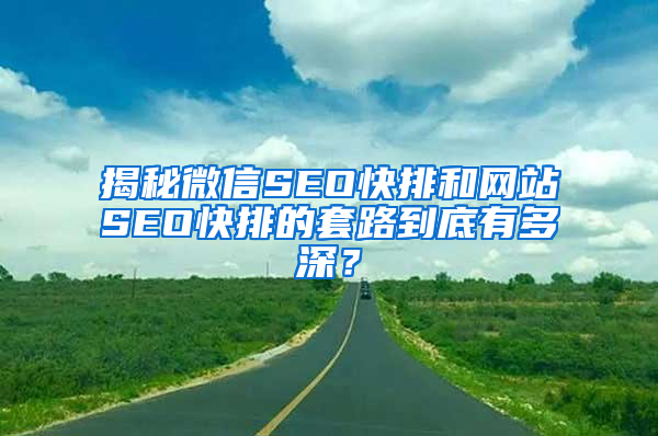 揭秘微信SEO快排和网站SEO快排的套路到底有多深？