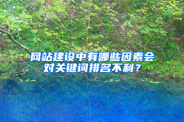 网站建设中有哪些因素会对关键词排名不利？