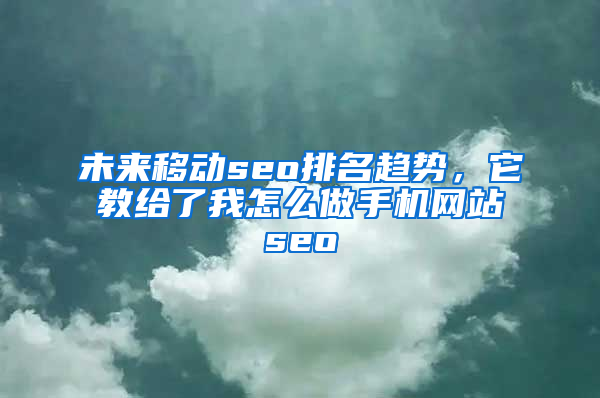 未来移动seo排名趋势，它教给了我怎么做手机网站seo