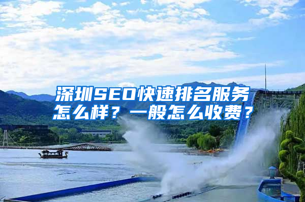 深圳SEO快速排名服务怎么样？一般怎么收费？
