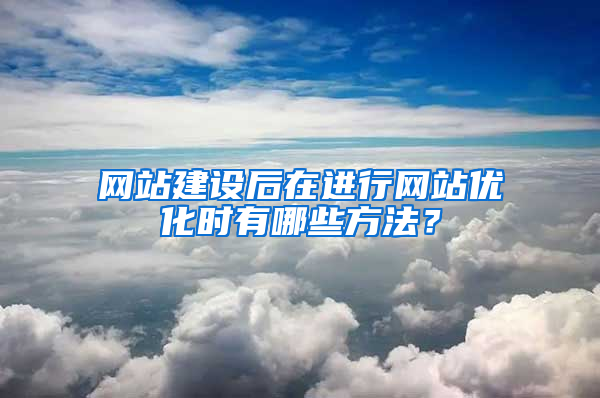 网站建设后在进行网站优化时有哪些方法？