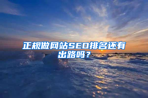 正规做网站SEO排名还有出路吗？