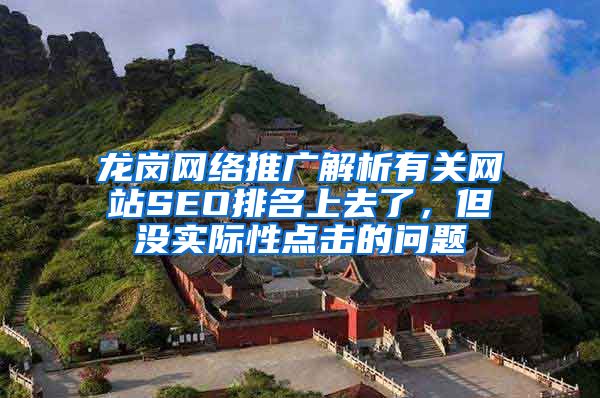 龙岗网络推广解析有关网站SEO排名上去了，但没实际性点击的问题