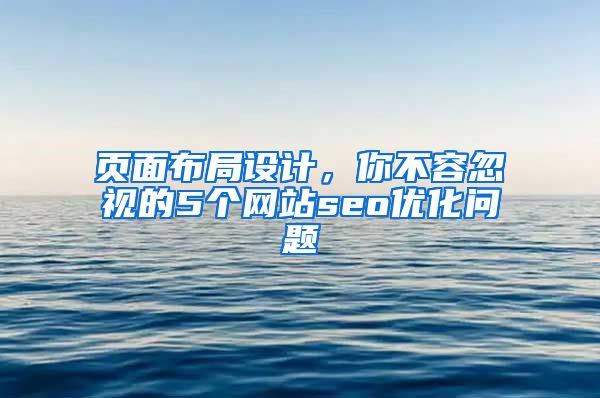 页面布局设计，你不容忽视的5个网站seo优化问题