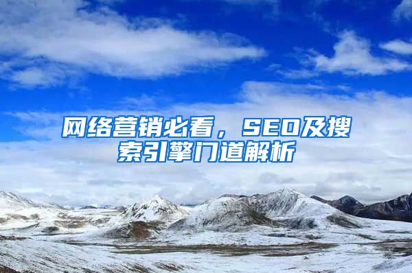 网络营销必看，SEO及搜索引擎门道解析