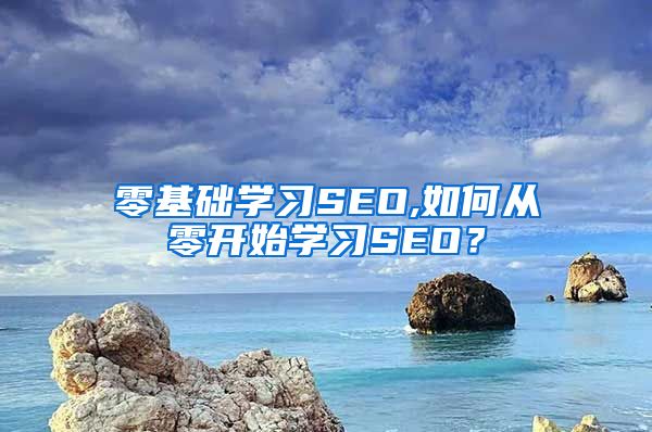 零基础学习SEO,如何从零开始学习SEO？