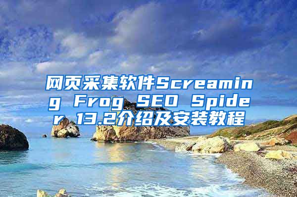 网页采集软件Screaming Frog SEO Spider 13.2介绍及安装教程