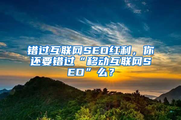 错过互联网SEO红利，你还要错过“移动互联网SEO”么？