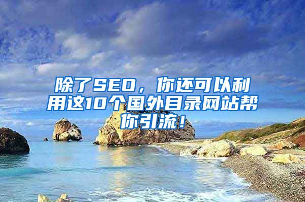 除了SEO，你还可以利用这10个国外目录网站帮你引流！