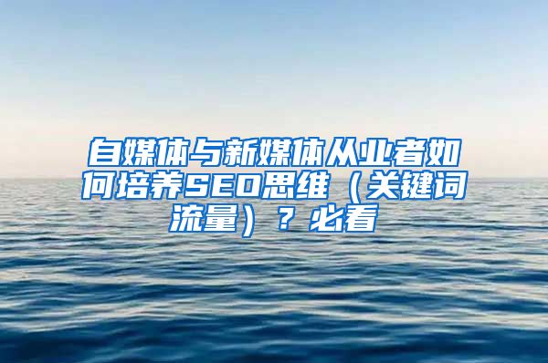 自媒体与新媒体从业者如何培养SEO思维（关键词流量）？必看