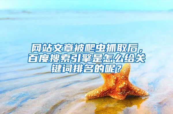 网站文章被爬虫抓取后，百度搜索引擎是怎么给关键词排名的呢？