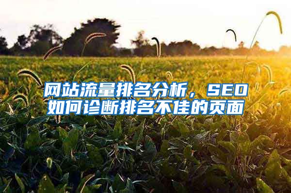 网站流量排名分析，SEO如何诊断排名不佳的页面