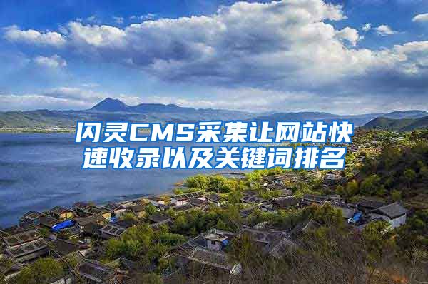 闪灵CMS采集让网站快速收录以及关键词排名