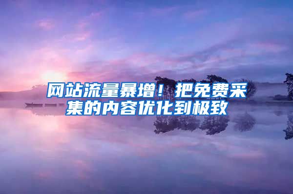 网站流量暴增！把免费采集的内容优化到极致