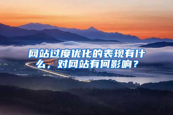 网站过度优化的表现有什么，对网站有何影响？