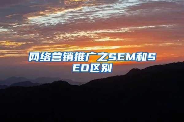 网络营销推广之SEM和SEO区别