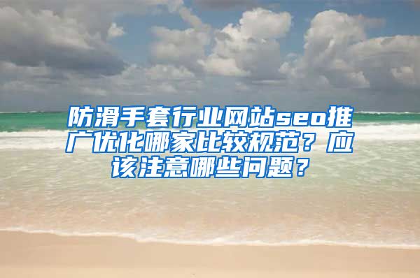 防滑手套行业网站seo推广优化哪家比较规范？应该注意哪些问题？