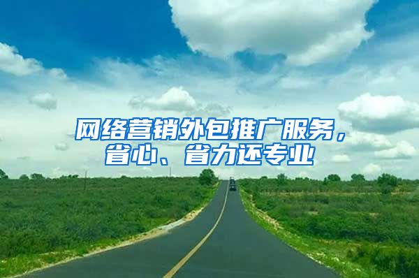 网络营销外包推广服务，省心、省力还专业