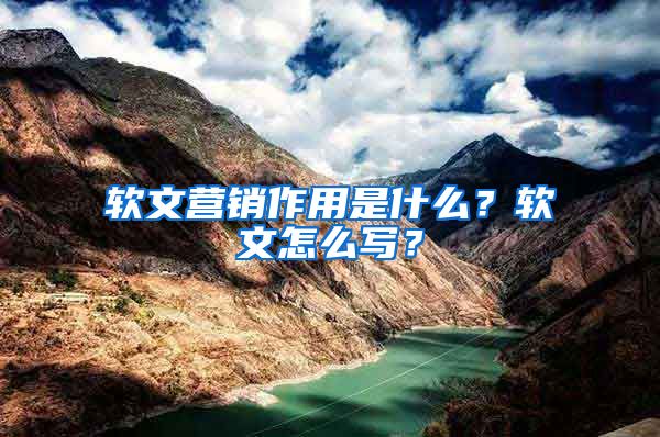 软文营销作用是什么？软文怎么写？