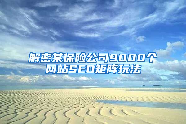 解密某保险公司9000个网站SEO矩阵玩法