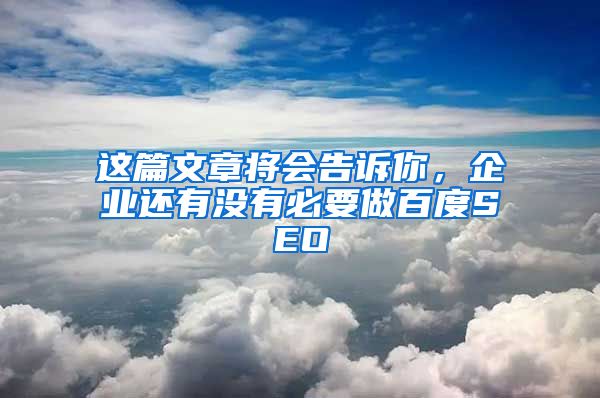 这篇文章将会告诉你，企业还有没有必要做百度SEO