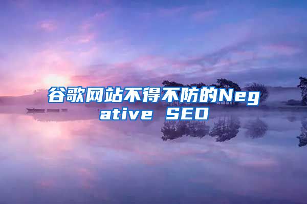 谷歌网站不得不防的Negative SEO