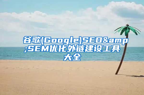 谷歌(Google)SEO&SEM优化外链建设工具大全