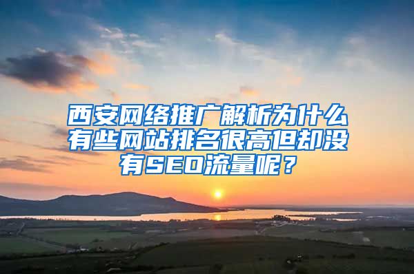 西安网络推广解析为什么有些网站排名很高但却没有SEO流量呢？