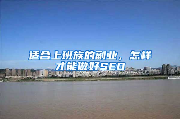 适合上班族的副业，怎样才能做好SEO