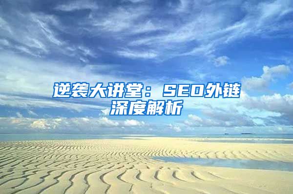 逆袭大讲堂：SEO外链深度解析