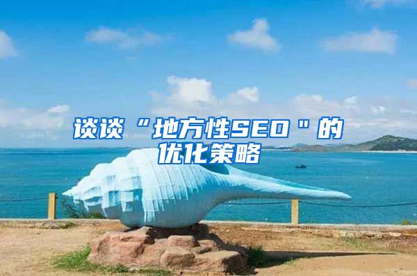 谈谈“地方性SEO＂的优化策略