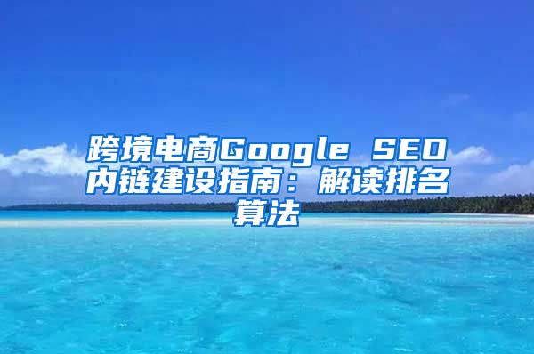 跨境电商Google SEO内链建设指南：解读排名算法