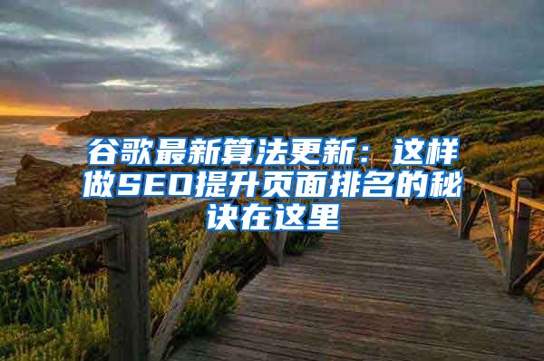谷歌最新算法更新：这样做SEO提升页面排名的秘诀在这里