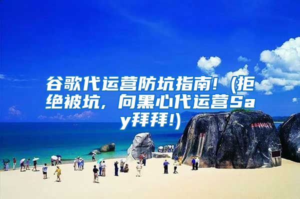 谷歌代运营防坑指南! (拒绝被坑, 向黑心代运营Say拜拜!)