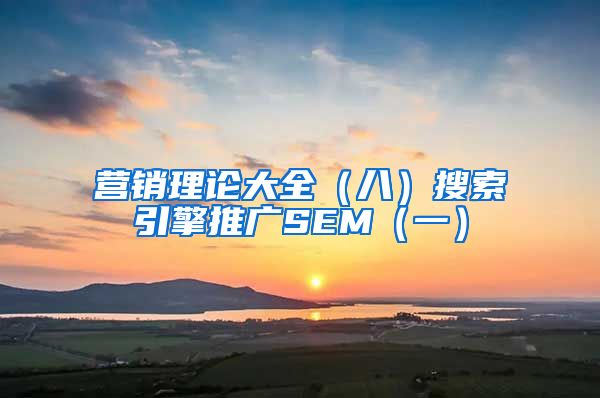 营销理论大全（八）搜索引擎推广SEM（一）